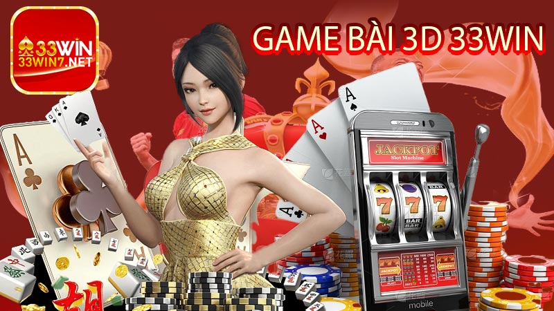 Game Bài 3D 33win - Tổng hợp những game bài siêu hot hit hiện nay của 33win