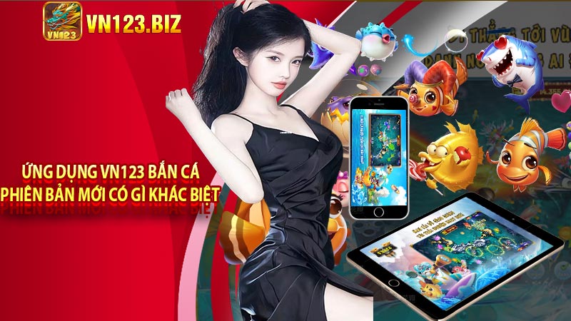 Ứng dụng vn123 bắn cá phiên bản mới có gì khác biệt 