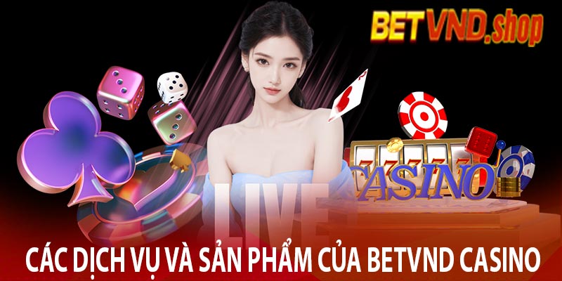 Các dịch vụ và sản phẩm của Betvnd Casino